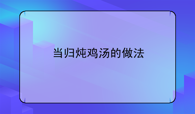 当归炖鸡汤的做法