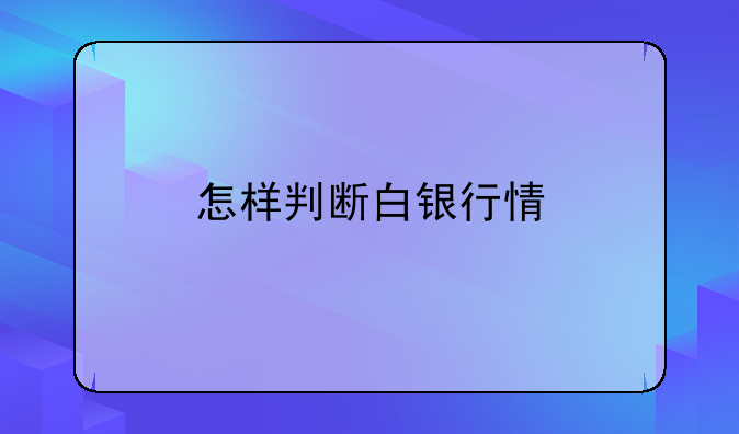 怎样判断白银行情