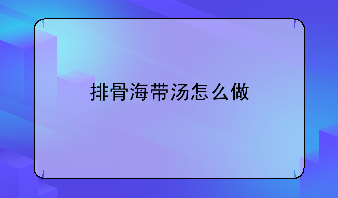 排骨海带汤怎么做