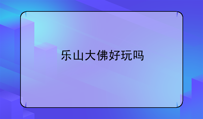 乐山大佛好玩吗