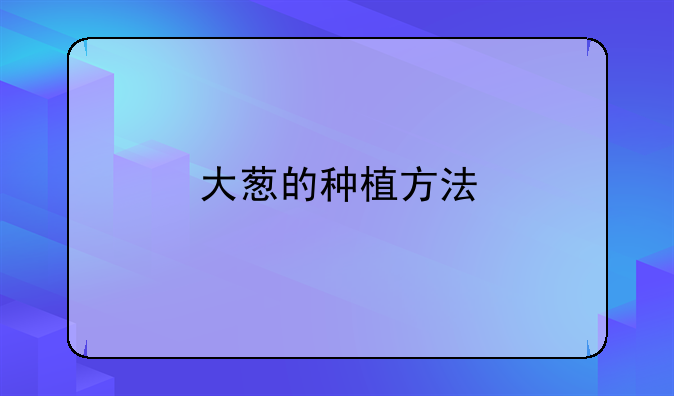 大葱的种植方法