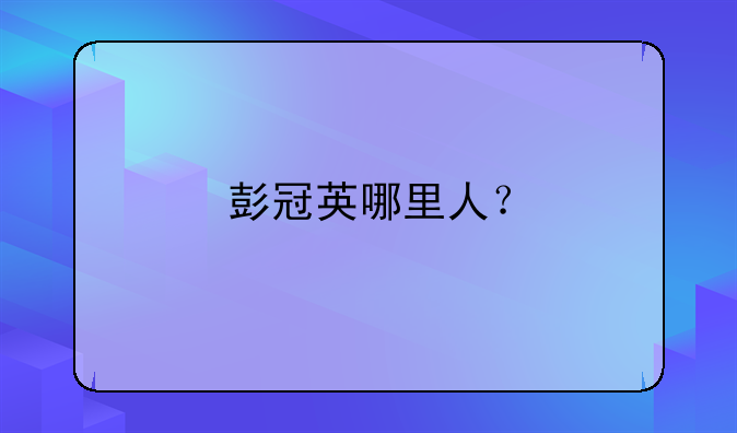 彭冠英哪里人？