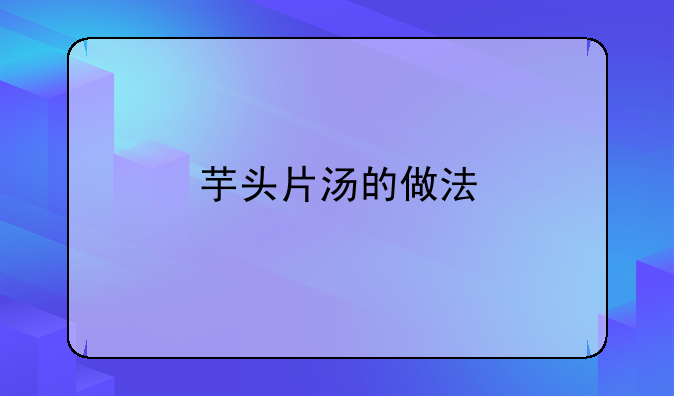 芋头片汤的做法