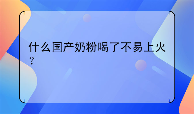 什么国产奶粉喝了不易上火？