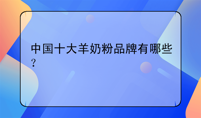 中国十大羊奶粉品牌有哪些？