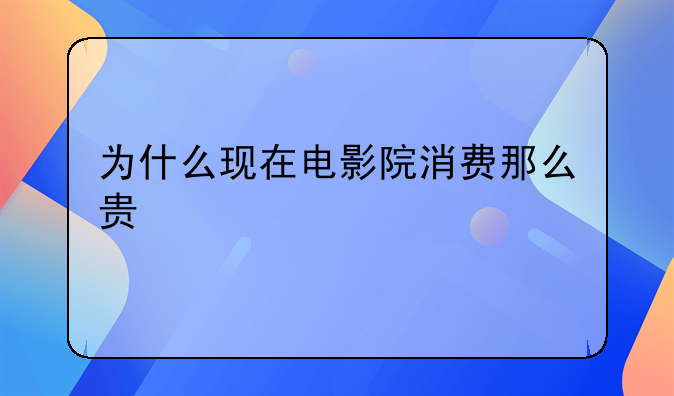 为什么现在电影院消费那么贵