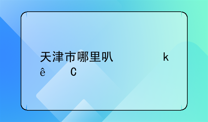 天津市哪里可以做亲子鉴定？