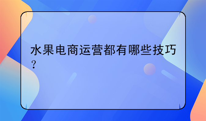 水果电商运营都有哪些技巧？