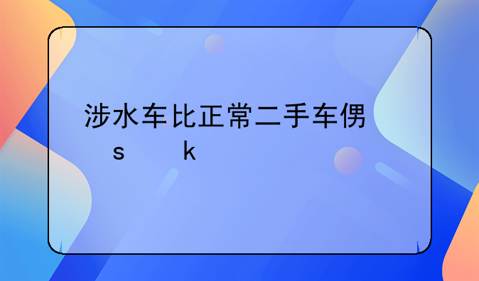 涉水车比正常二手车便宜多少