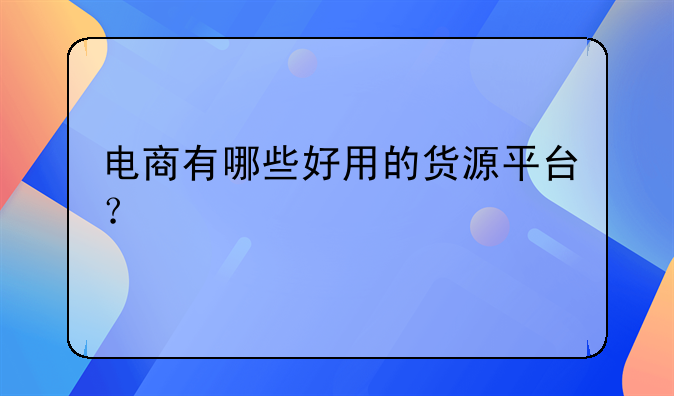 电商有哪些好用的货源平台？