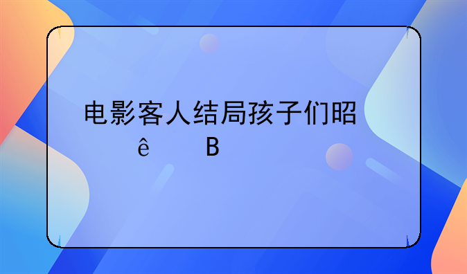 电影客人结局孩子们是走了吗