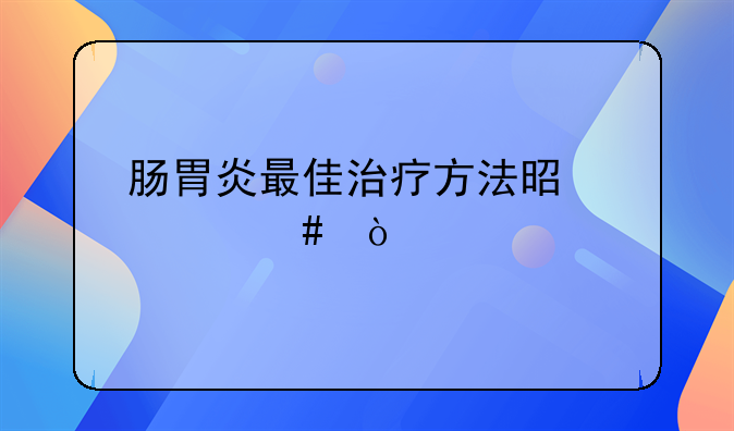 肠胃炎最佳治疗方法是什么？