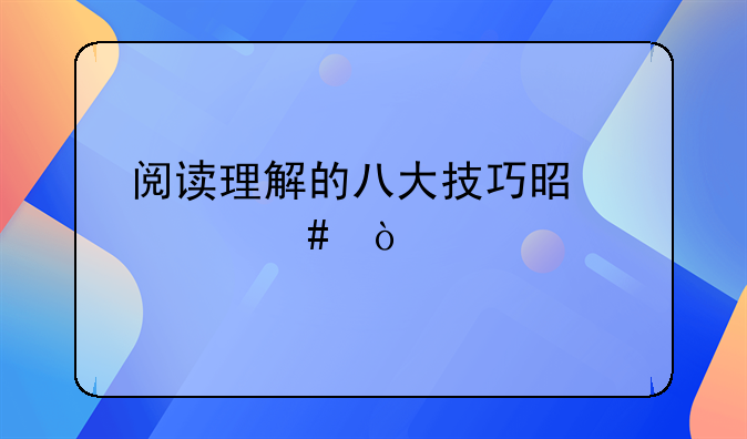 阅读理解的八大技巧是什么？