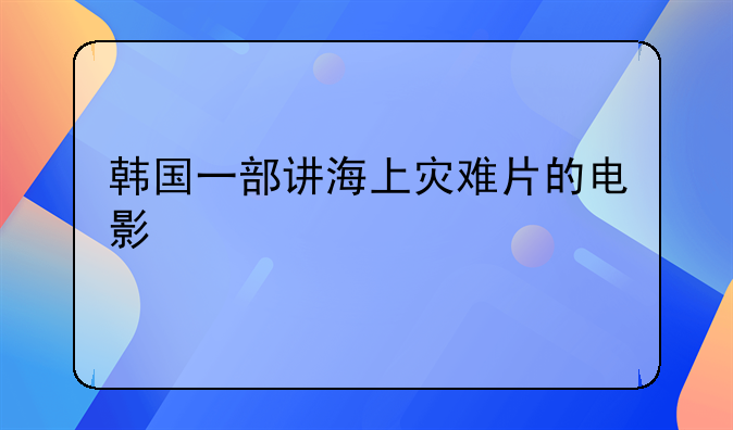 韩国一部讲海上灾难片的电影