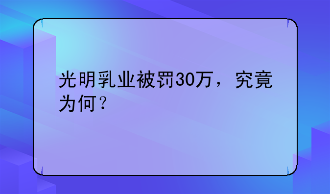 光明乳业被罚30万，究竟为何？