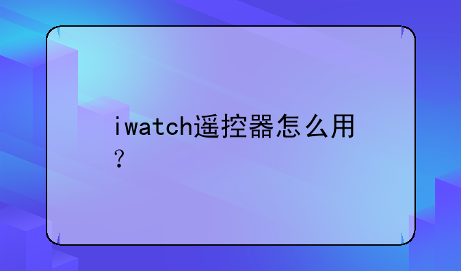 iwatch遥控器怎么用？