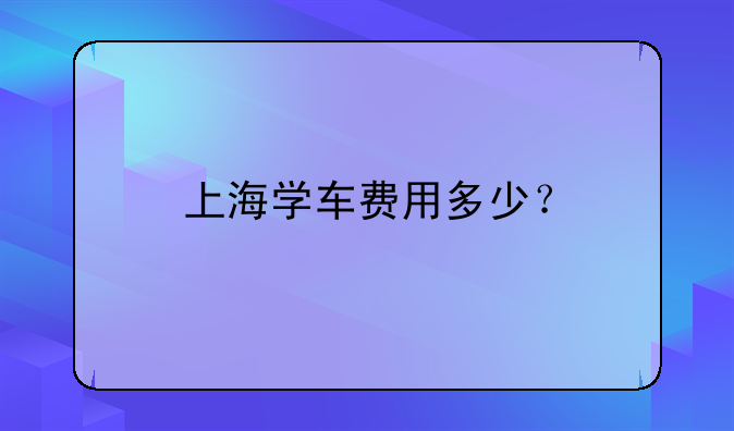 上海学车费用多少？