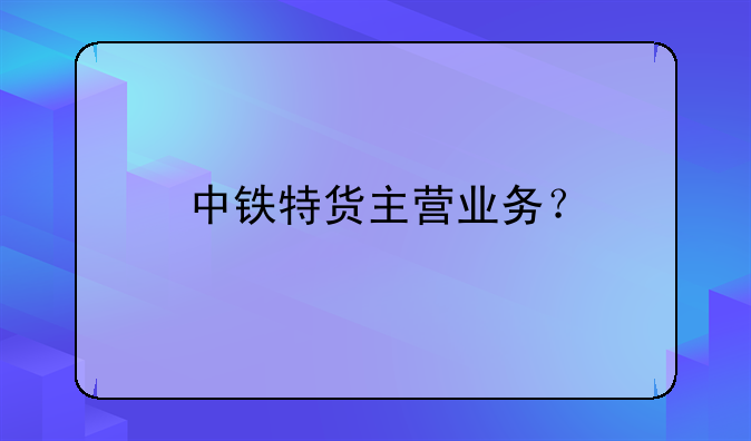 中铁特货主营业务？