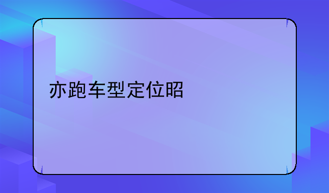 亦跑车型定位是什么