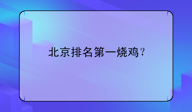 北京排名第一烧鸡？