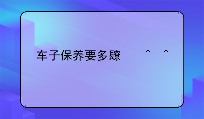 车子保养要多长时间