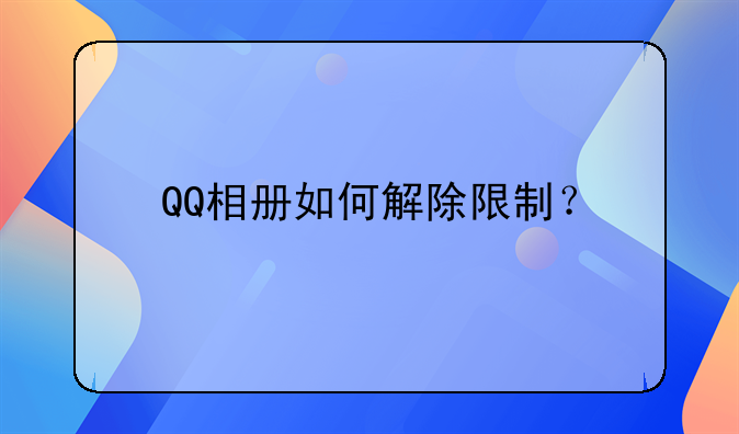 QQ相册如何解除限制？