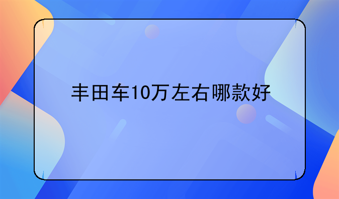 丰田车10万左右哪款好