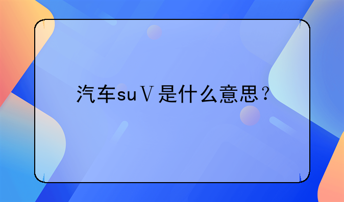 汽车suⅤ是什么意思？