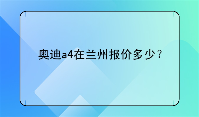 奥迪a4在兰州报价多少？