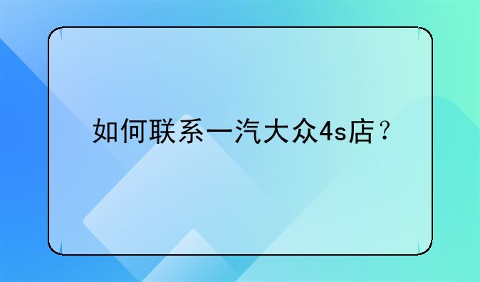 如何联系一汽大众4s店？