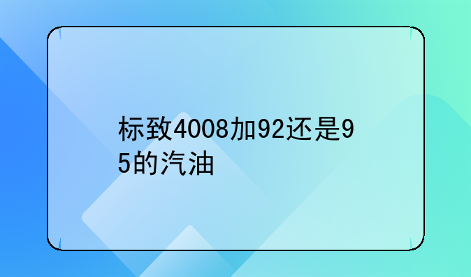 标致4008加92还是95的汽油