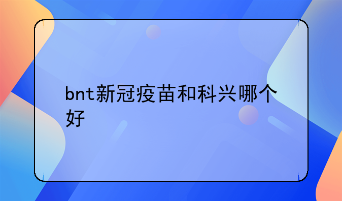 bnt新冠疫苗和科兴哪个好