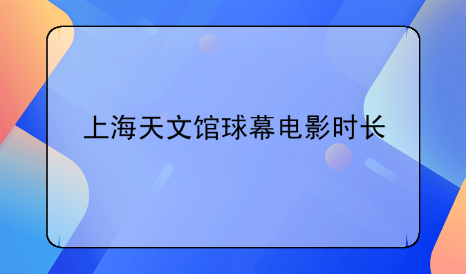 上海天文馆球幕电影时长