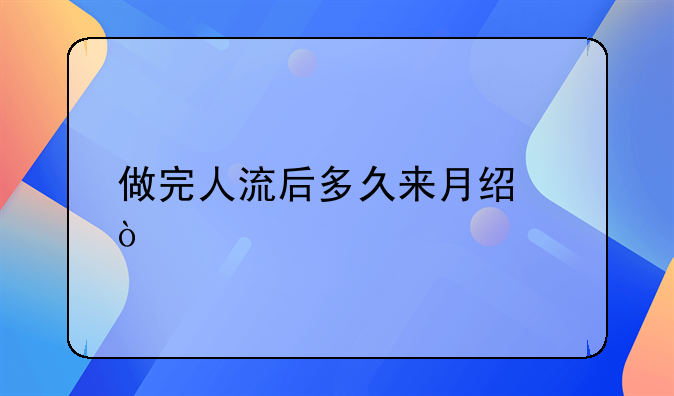 做完人流后多久来月经？