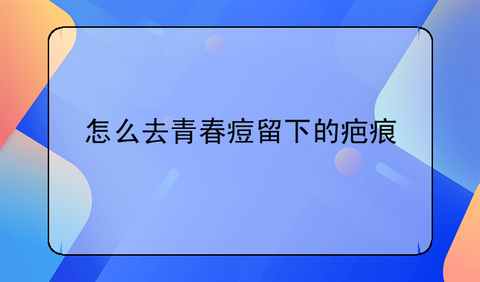 怎么去青春痘留下的疤痕