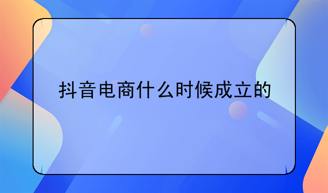 抖音电商什么时候成立的