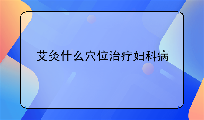 艾灸什么穴位治疗妇科病