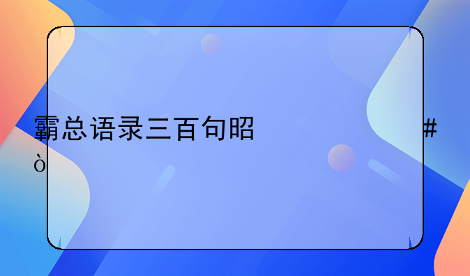 霸总语录三百句是什么？