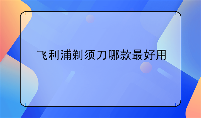 飞利浦剃须刀哪款最好用