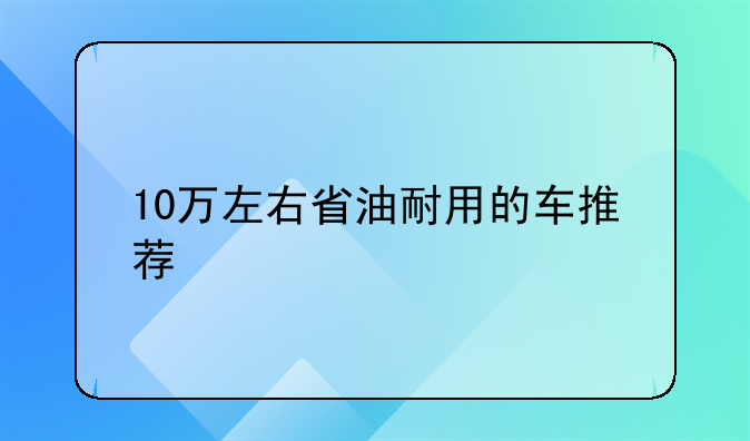 10万左右省油耐用的车推荐