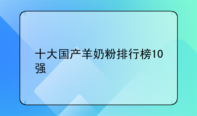 十大国产羊奶粉排行榜10强