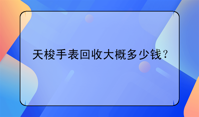 天梭手表回收大概多少钱？