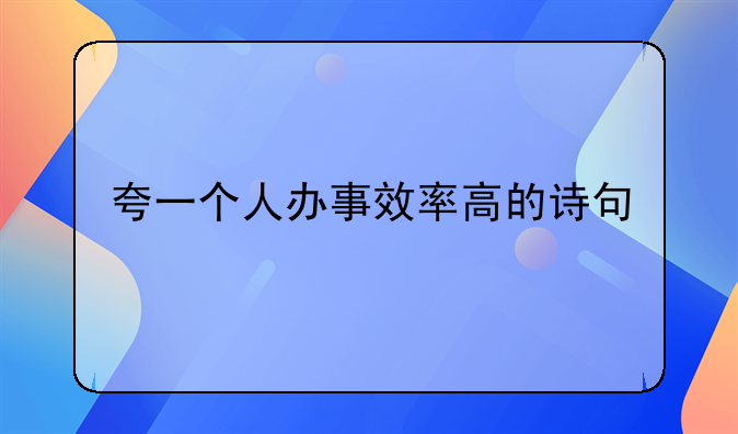 夸一个人办事效率高的诗句