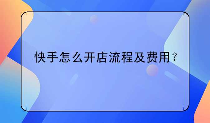 快手怎么开店流程及费用？