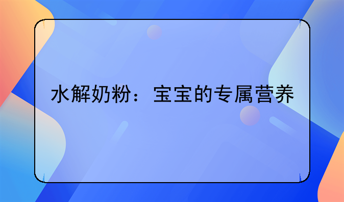 水解奶粉：宝宝的专属营养