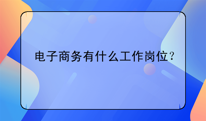 电子商务有什么工作岗位？