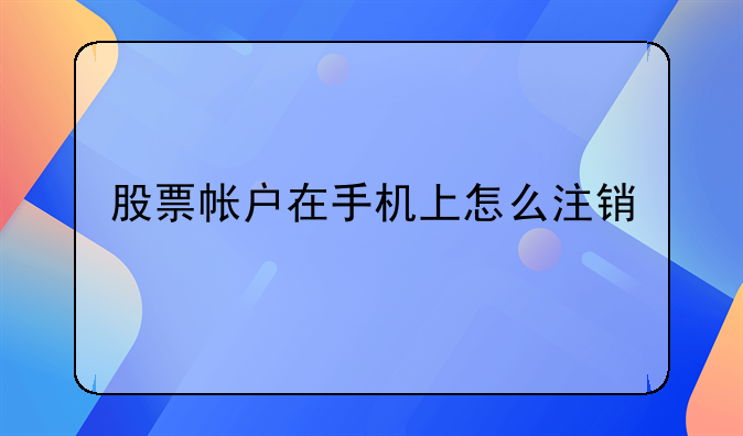 股票帐户在手机上怎么注销