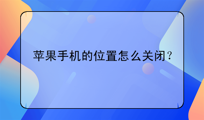 苹果手机的位置怎么关闭？