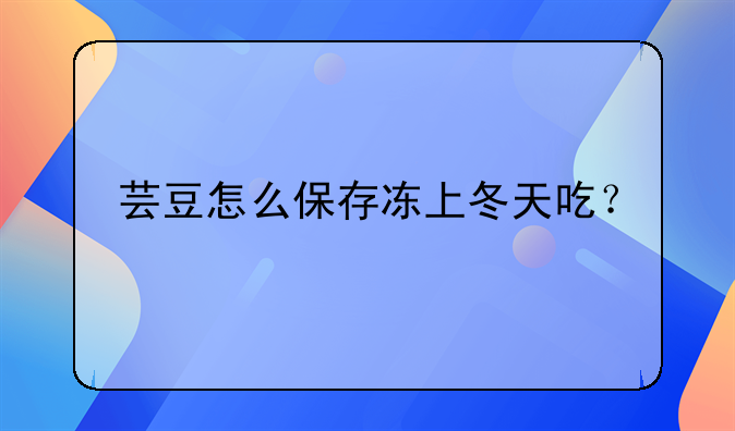 芸豆怎么保存冻上冬天吃？