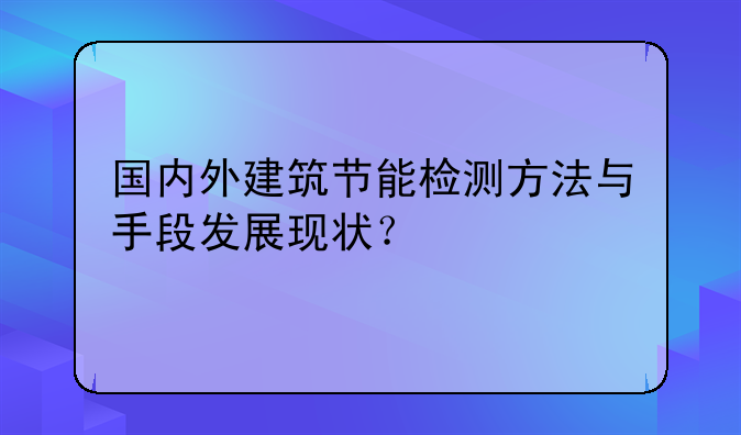 国内外建筑节能检测方法与手段发展现状？